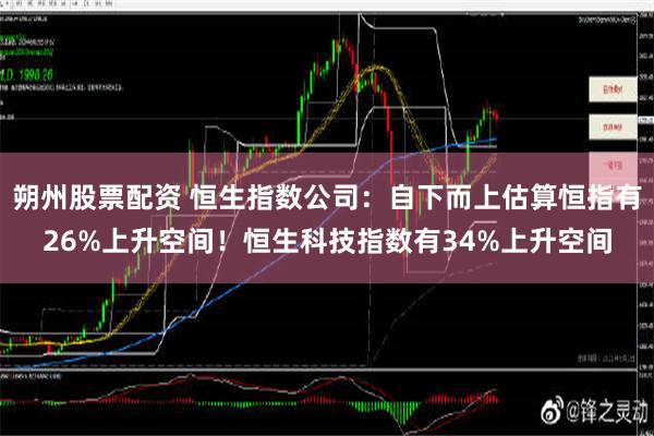 朔州股票配资 恒生指数公司：自下而上估算恒指有26%上升空间！恒生科技指数有34%上升空间