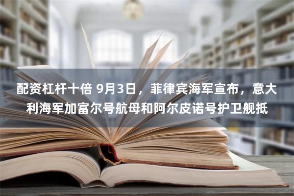 配资杠杆十倍 9月3日，菲律宾海军宣布，意大利海军加富尔号航母和阿尔皮诺号护卫舰抵