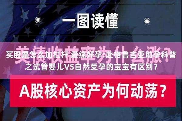 买股票怎么加杠杆 爱缘好孕:赴格鲁吉亚助孕科普之试管婴儿VS自然受孕的宝宝有区别？