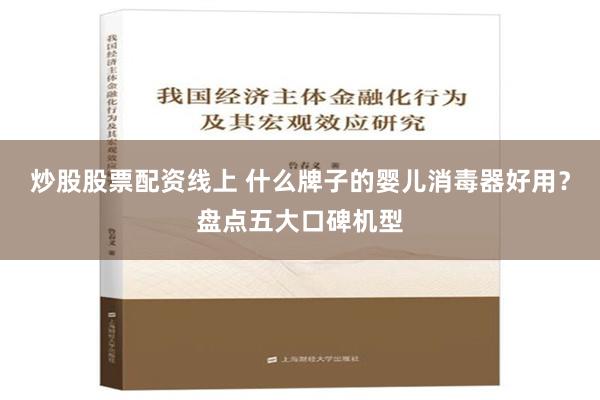 炒股股票配资线上 什么牌子的婴儿消毒器好用？盘点五大口碑机型