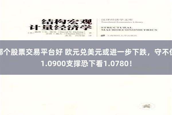 哪个股票交易平台好 欧元兑美元或进一步下跌，守不住1.0900支撑恐下看1.0780！