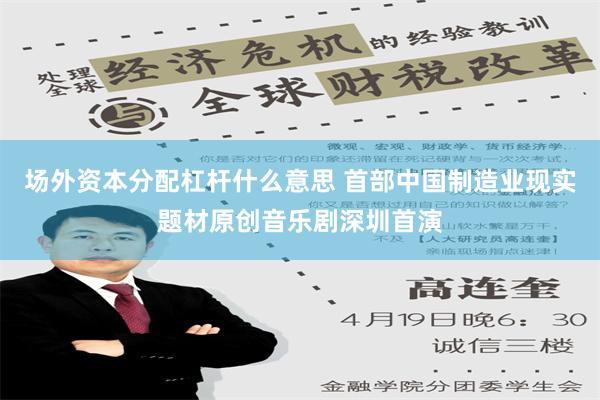 场外资本分配杠杆什么意思 首部中国制造业现实题材原创音乐剧深圳首演