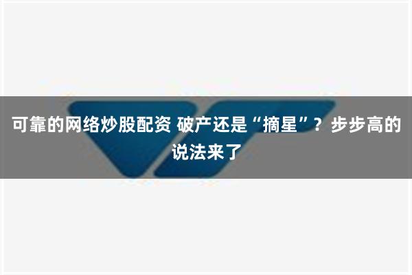 可靠的网络炒股配资 破产还是“摘星”？步步高的说法来了