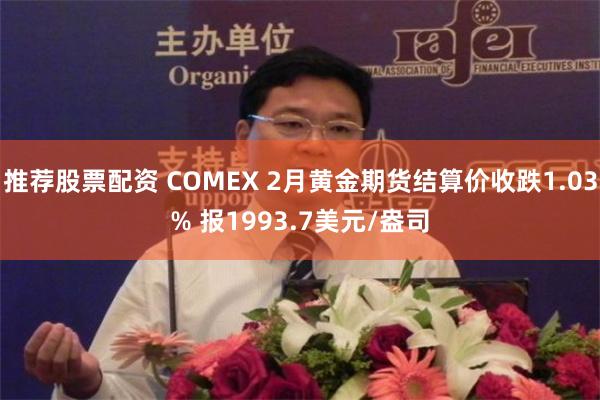 推荐股票配资 COMEX 2月黄金期货结算价收跌1.03% 报1993.7美元/盎司