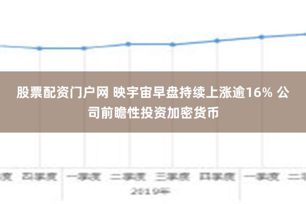 股票配资门户网 映宇宙早盘持续上涨逾16% 公司前瞻性投资加密货币