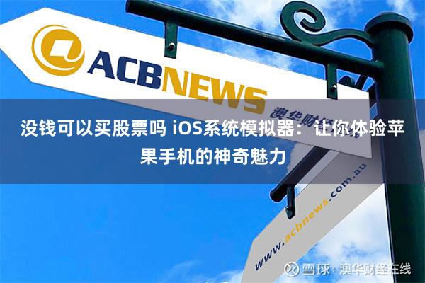 没钱可以买股票吗 iOS系统模拟器：让你体验苹果手机的神奇魅力