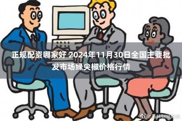 正规配资哪家好 2024年11月30日全国主要批发市场绿尖椒价格行情