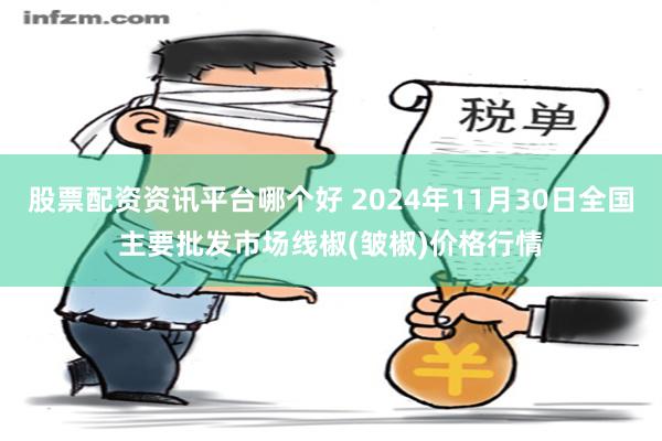 股票配资资讯平台哪个好 2024年11月30日全国主要批发市场线椒(皱椒)价格行情