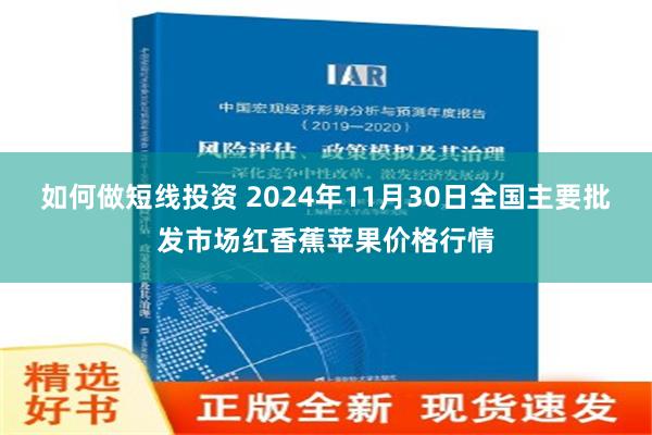 如何做短线投资 2024年11月30日全国主要批发市场红香蕉苹果价格行情