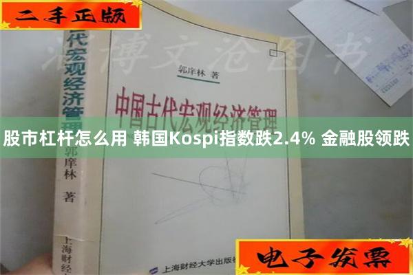 股市杠杆怎么用 韩国Kospi指数跌2.4% 金融股领跌