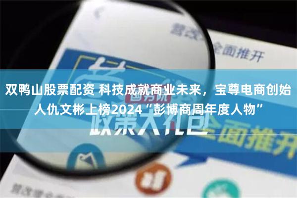 双鸭山股票配资 科技成就商业未来，宝尊电商创始人仇文彬上榜2024“彭博商周年度人物”