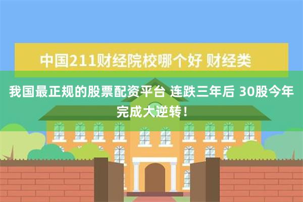 我国最正规的股票配资平台 连跌三年后 30股今年完成大逆转！