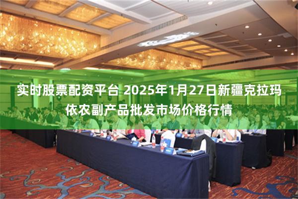 实时股票配资平台 2025年1月27日新疆克拉玛依农副产品批发市场价格行情